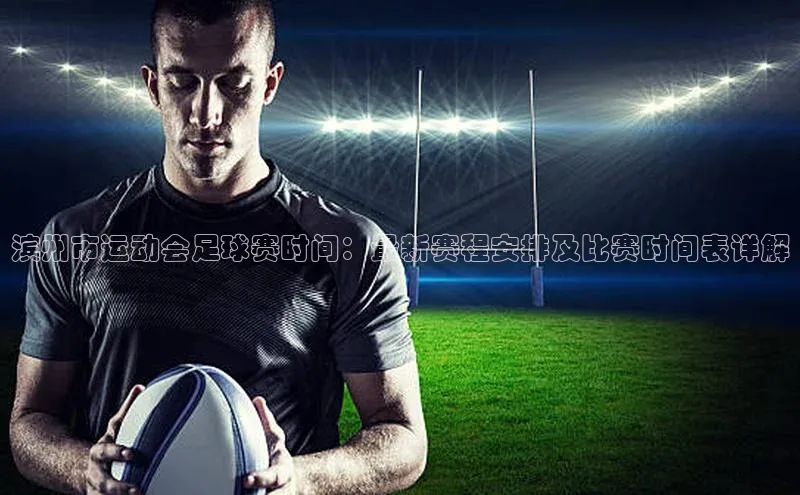 威廉希尔足球官网阿里尔公司滨州市运动会足球赛时间：最新赛程安排及比赛时间表详解