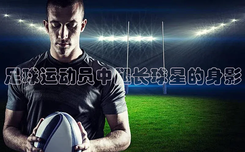 威廉williamhill注册平台皮阿诺足球运动员中腿长球星的身影