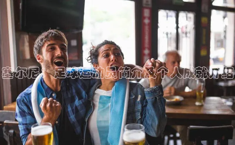 威廉体育官方app下载华策影视塞尔尼：足球运动员简介及个人成就介绍