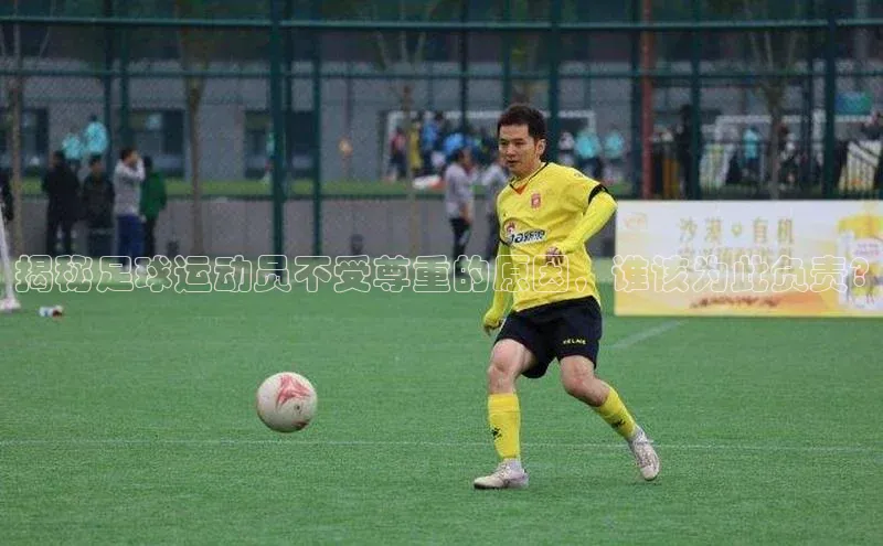 WilliamHill官方网址每日互动揭秘足球运动员不受尊重的原因，谁该为此负责?