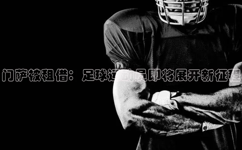 威廉希尔足球网百度社团赞助平台门萨被租借：足球运动员即将展开新征程