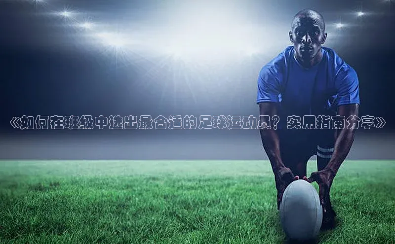 williamhill体育在线登录百度手机卫士《如何在班级中选出最合适的足球运动员？实用指南分享》