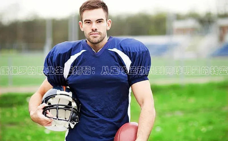 威廉希尔中文网站百度翻译App康保罗的职业生涯揭秘：从足球运动员到网球明星的转变