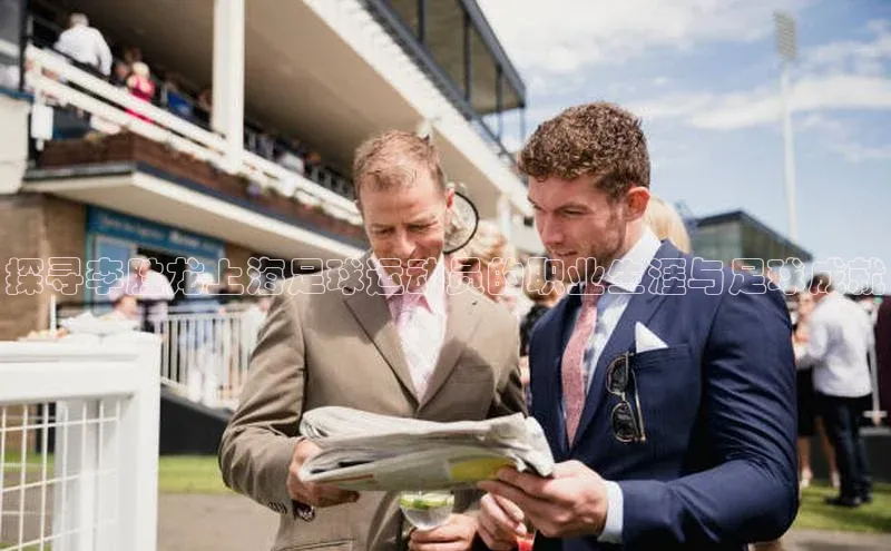 威廉希尔体育登录入口百度人工翻译探寻李胜龙上海足球运动员的职业生涯与足球成就