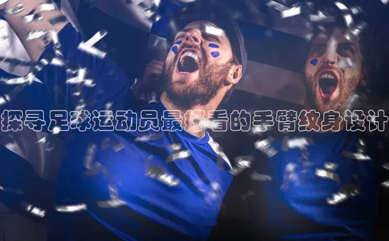 williamhill威廉希尔官网百度智能门户探寻足球运动员最好看的手臂纹身设计