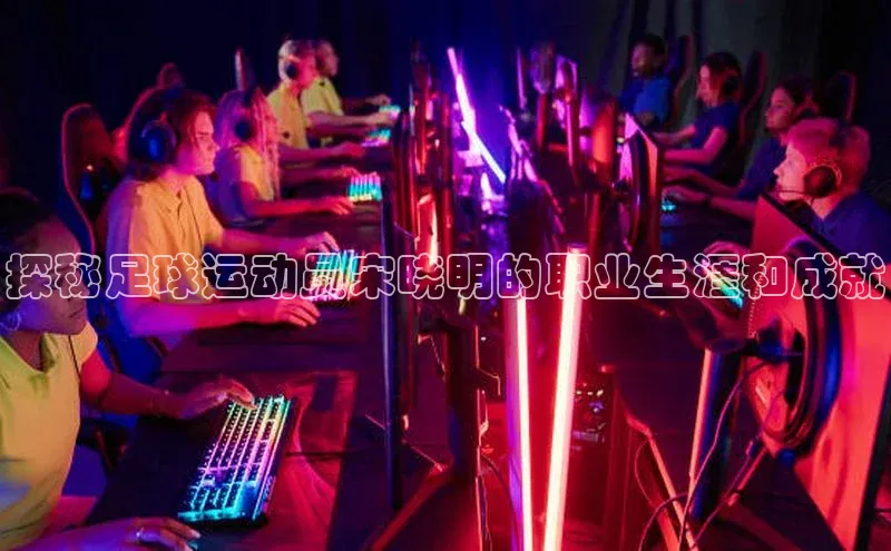 英国威廉希尔官网登录壹网壹创探秘足球运动员宋晓明的职业生涯和成就