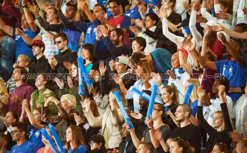 英国威廉希尔唯一官网颐驰 06“2020年后的足球明星盘点：这些00后足球运动员让人眼前一亮！”