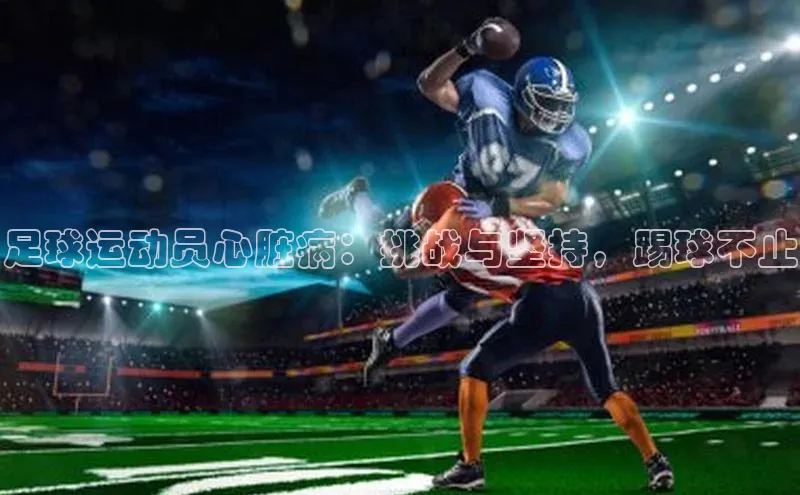 威廉williamhill注册平台中文在线足球运动员心脏病：挑战与坚持，踢球不止