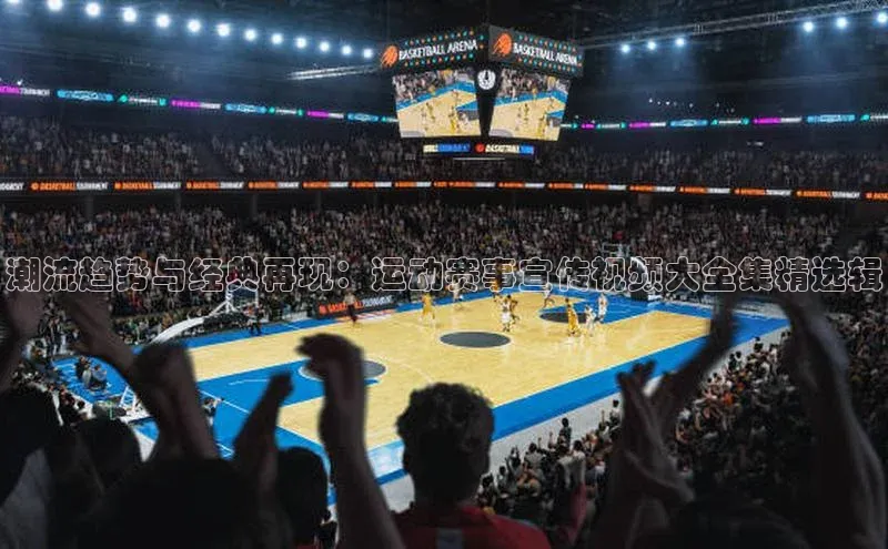 威廉希尔体育百度信誉潮流趋势与经典再现：运动赛事宣传视频大全集精选辑