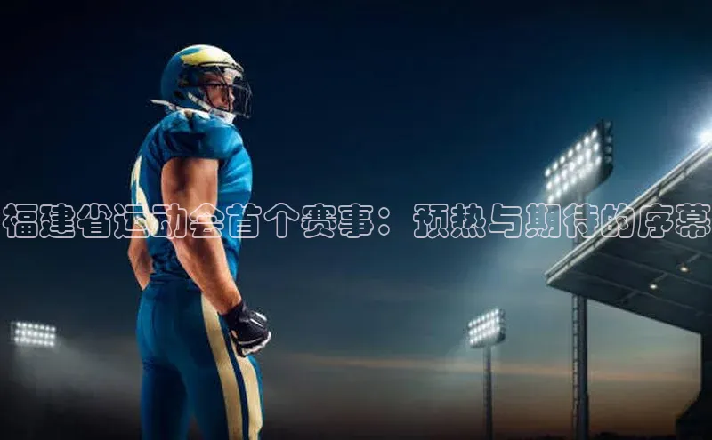 威廉希尔手机版登录入口小红书福建省运动会首个赛事：预热与期待的序幕