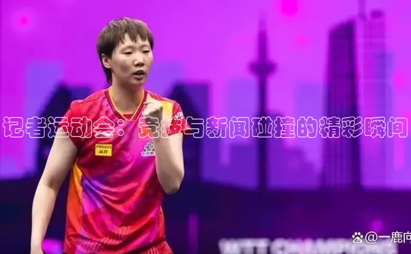 williamhill体育在线平台金山办公记者运动会：竞技与新闻碰撞的精彩瞬间