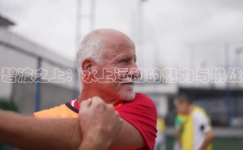 威廉体育官方app下载华策影视碧波之上：水上运动的魅力与挑战