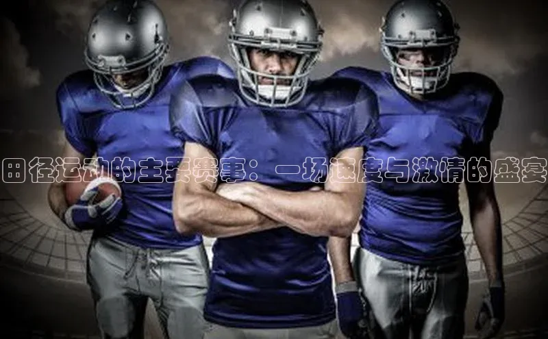 田径运动的主要赛事：一场速度与激情的盛宴