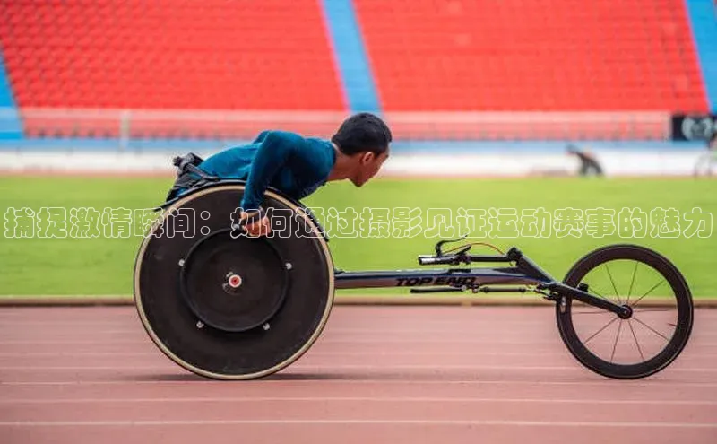 捕捉激情瞬间：如何通过摄影见证运动赛事的魅力
