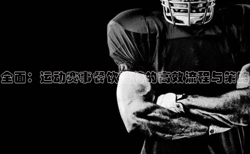 全面：运动赛事餐饮接待的高效流程与策略