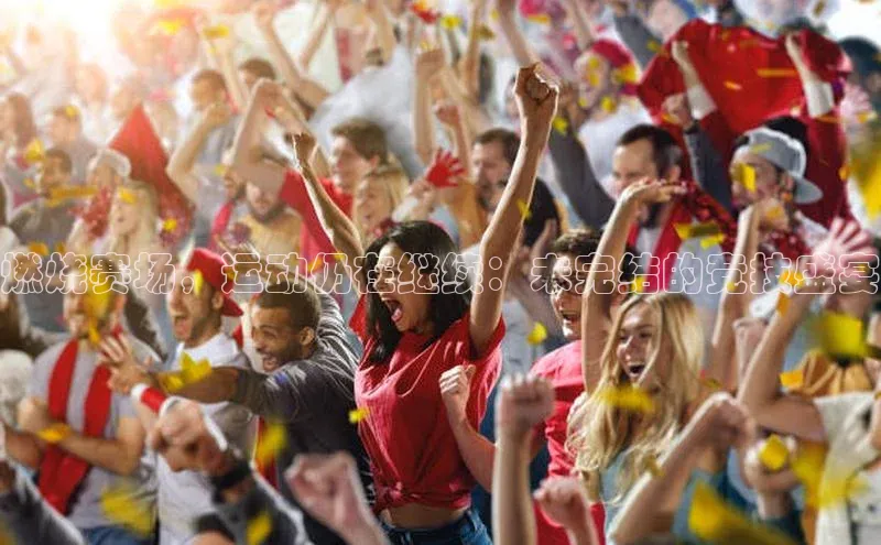 燃烧赛场，运动仍在继续：未完结的竞技盛宴