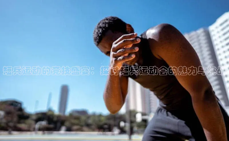短兵运动的竞技盛宴：探讨短兵运动会的魅力与挑战