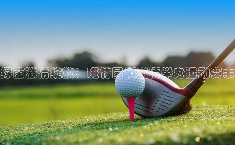 绿茵激情绽放：斑竹园镇盛情举办运动赛事