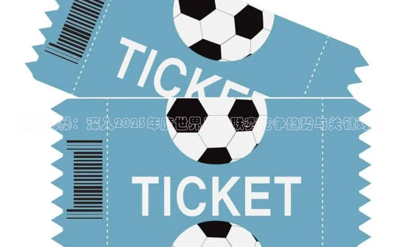 竞技风暴：深入2023年度世界足球联赛竞争趋势与关键对决