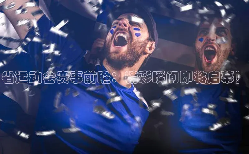 省运动会赛事前瞻：精彩瞬间即将启幕！