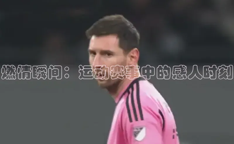 燃情瞬间：运动赛事中的感人时刻