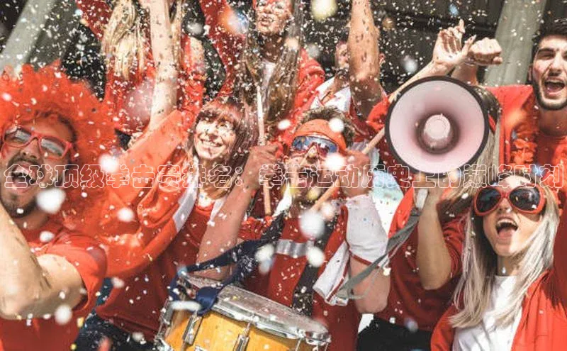 全球顶级拳击赛排名：拳击运动历史上的巅峰时刻