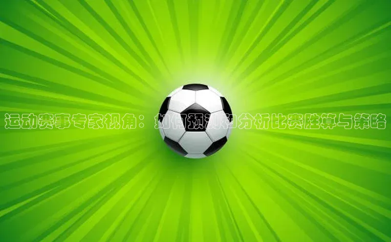 运动赛事专家视角：如何预测和分析比赛胜算与策略