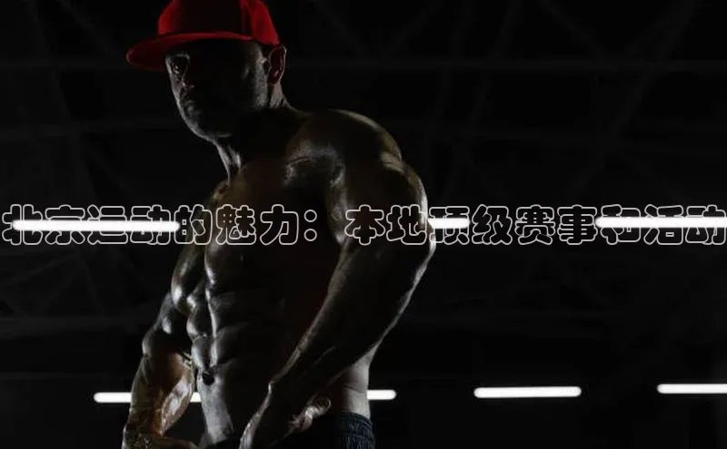 北京运动的魅力：本地顶级赛事和活动