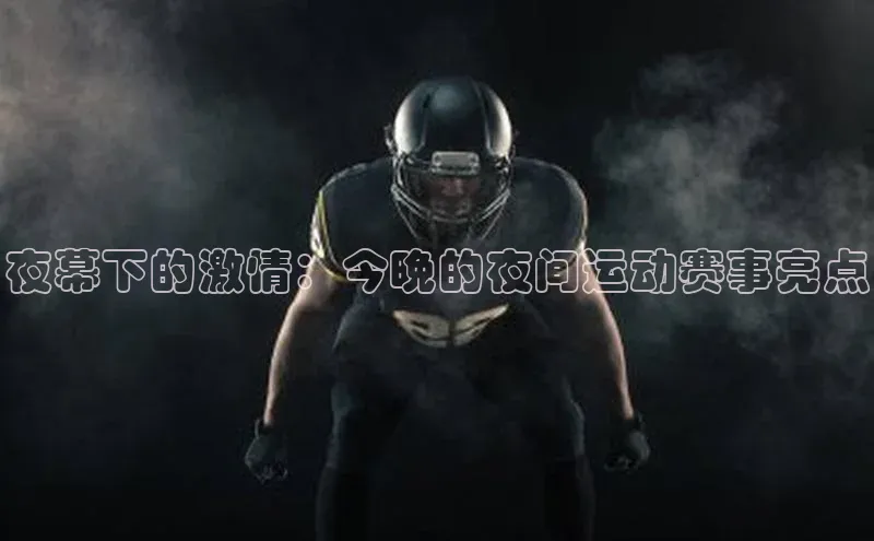 夜幕下的激情：今晚的夜间运动赛事亮点