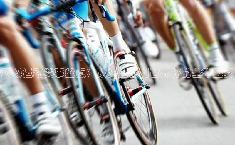 顶级运动赛事盘点：从奥运会到世界杯的全球盛宴