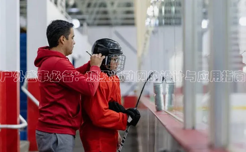 户外盛事必备：顶级运动网的设计与应用指南