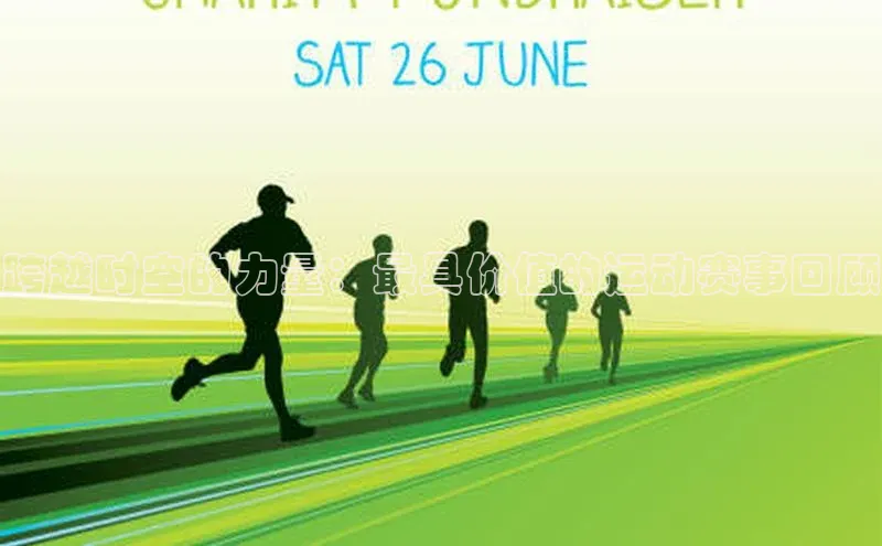 跨越时空的力量：最具价值的运动赛事回顾