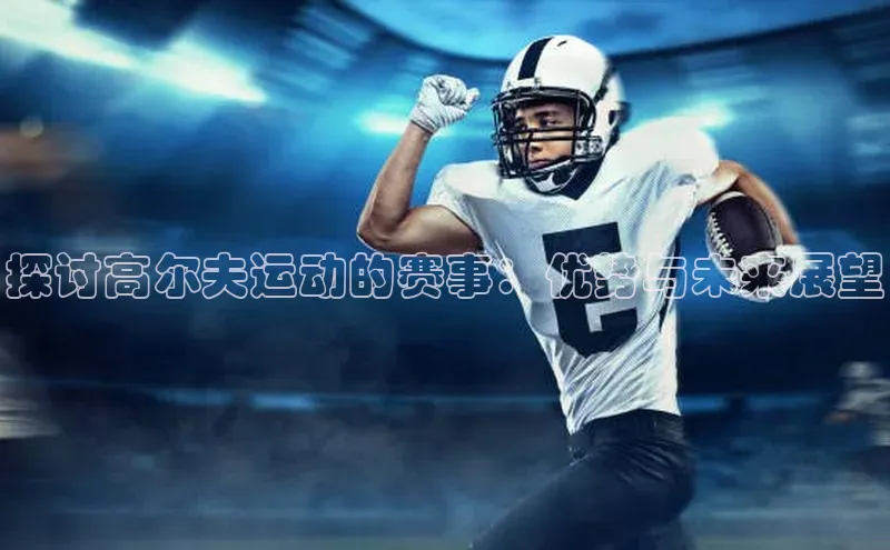 探讨高尔夫运动的赛事：优势与未来展望