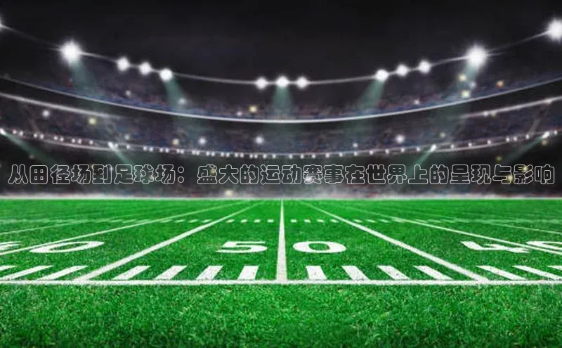 从田径场到足球场：盛大的运动赛事在世界上的呈现与影响