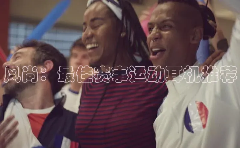 风尚：最佳赛事运动耳机推荐