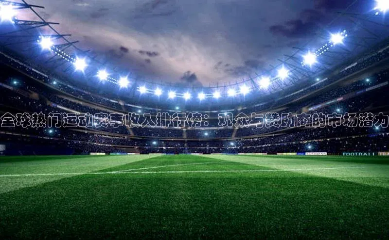 全球热门运动赛事收入排行榜：观众与赞助商的市场潜力