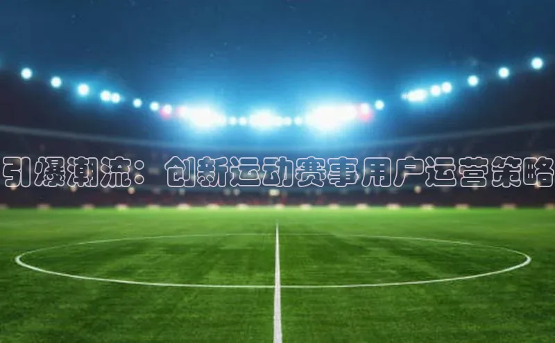引爆潮流：创新运动赛事用户运营策略
