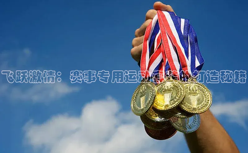 飞跃激情：赛事专用运动套装的打造秘籍