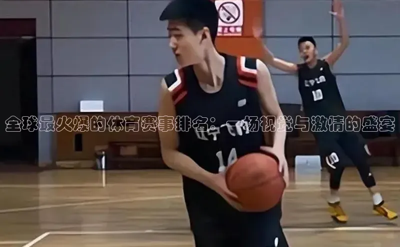 全球最火爆的体育赛事排名：一场视觉与激情的盛宴